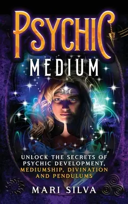 Médium psychique : Les secrets du développement psychique, de la médiumnité, de la divination et des pendules - Psychic Medium: Unlock the Secrets of Psychic Development, Mediumship, Divination and Pendulums