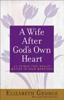 Une femme selon le coeur de Dieu : 12 choses qui comptent vraiment dans votre mariage - A Wife After God's Own Heart: 12 Things That Really Matter in Your Marriage