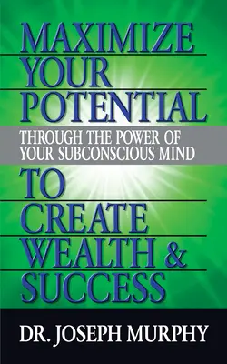 Maximisez votre potentiel grâce au pouvoir de votre subconscient pour créer la richesse et le succès - Maximize Your Potential Through the Power of Your Subconscious Mind to Create Wealth and Success