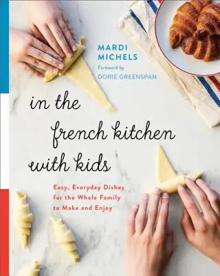 Dans la cuisine française avec les enfants : des plats faciles à préparer et à déguster au quotidien par toute la famille - In the French Kitchen with Kids: Easy, Everyday Dishes for the Whole Family to Make and Enjoy