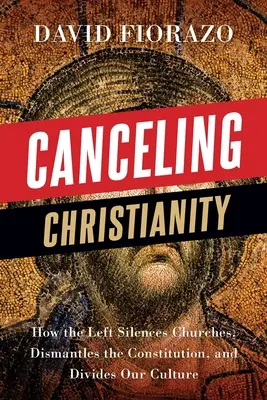 L'annulation du christianisme : Comment la gauche réduit les églises au silence, démantèle la Constitution et divise notre culture - Canceling Christianity: How The Left Silences Churches, Dismantles The Constitution, And Divides Our Culture