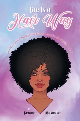 La vie est un chemin de cheveux : Arrêter la casse des cheveux naturels en utilisant des remèdes simples et des solutions utiles - Life Is A Hair Way: Stop Natural Hair Breakage Using Simple Remedies and Helpful Solutions