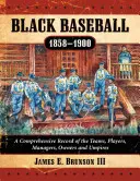 Le baseball noir, 1858-1900 : Un dossier complet sur les équipes, les joueurs, les managers, les propriétaires et les arbitres - Black Baseball, 1858-1900: A Comprehensive Record of the Teams, Players, Managers, Owners and Umpires