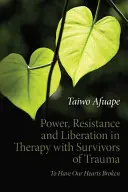 Pouvoir, résistance et libération dans la thérapie avec les survivants de traumatismes : Avoir le cœur brisé - Power, Resistance and Liberation in Therapy with Survivors of Trauma: To Have Our Hearts Broken