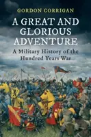 Une grande et glorieuse aventure - Une histoire militaire de la guerre de Cent Ans (Corrigan Gordon (Auteur)) - A Great and Glorious Adventure - A Military History of the Hundred Years War (Corrigan Gordon (Author))