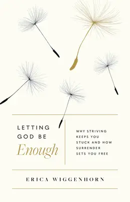 Laisser Dieu suffire : Pourquoi les efforts vous empêchent d'avancer et comment l'abandon vous libère - Letting God Be Enough: Why Striving Keeps You Stuck & How Surrender Sets You Free