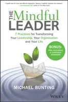 Le leader en pleine conscience : 7 pratiques pour transformer votre leadership, votre organisation et votre vie - The Mindful Leader: 7 Practices for Transforming Your Leadership, Your Organisation and Your Life