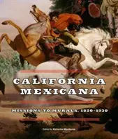 La Californie mexicaine : Des missions aux peintures murales, 1820a 1930 - California Mexicana: Missions to Murals, 1820a 1930