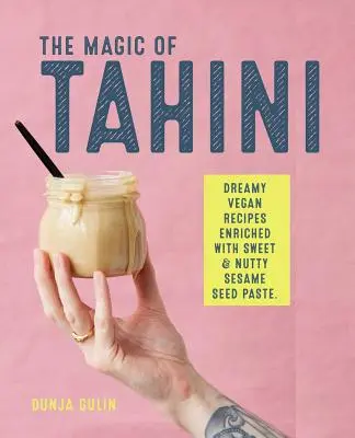 La magie du tahini : Recettes végétaliennes enrichies de pâte de graines de sésame sucrée et noisette - The Magic of Tahini: Vegan Recipes Enriched with Sweet & Nutty Sesame Seed Paste