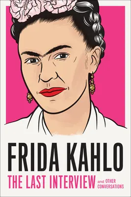 Frida Kahlo : La dernière interview : Et autres conversations - Frida Kahlo: The Last Interview: And Other Conversations