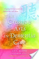 Les arts créatifs dans les soins aux personnes atteintes de démence : Approches et idées pratiques centrées sur la personne - The Creative Arts in Dementia Care: Practical Person-Centred Approaches and Ideas