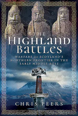 Les batailles des Highlands : La guerre à la frontière nord de l'Écosse au début du Moyen Âge - The Highland Battles: Warfare on Scotland's Northern Frontier in the Early Middle Ages
