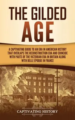 L'âge doré : Un guide captivant sur une époque de l'histoire américaine qui chevauche l'ère de la Reconstruction et coïncide avec des parties de l'ère de la Révolution française. - The Gilded Age: A Captivating Guide to an Era in American History That Overlaps the Reconstruction Era and Coincides with Parts of the