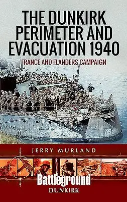 Le périmètre de Dunkerque et l'évacuation de 1940 : La campagne de France et des Flandres - The Dunkirk Perimeter and Evacuation 1940: France and Flanders Campaign