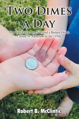 Deux sous par jour : Comment deux petits garçons ont survécu à un foyer brisé par la toxicomanie dans les années 1950 - Two Dimes a Day: How Two Little Boys Survived a Broken Home Caused by Addiction in the 1950s