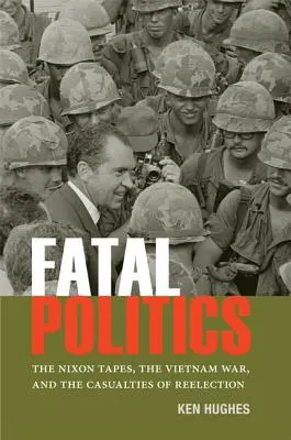 Fatal Politics : Les enregistrements de Nixon, la guerre du Vietnam et les pertes liées à la réélection - Fatal Politics: The Nixon Tapes, the Vietnam War, and the Casualties of Reelection