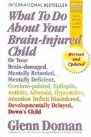 Que faire pour votre enfant cérébro-lésé : Ou de votre enfant cérébro-lésé, retardé mental, déficient mental, paralysé cérébral, épileptique, autiste, athée... - What to Do about Your Brain-Injured Child: Or Your Brain-Damaged, Mentally Retarded, Mentally Deficient, Cerebral-Palsied, Epileptic, Autistic, Atheto