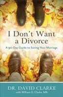 Je ne veux pas divorcer : Un guide de 90 jours pour sauver votre mariage - I Don't Want a Divorce: A 90 Day Guide to Saving Your Marriage