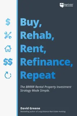 Acheter, réhabiliter, louer, refinancer, répéter : la stratégie d'investissement locatif Brrrr simplifiée - Buy, Rehab, Rent, Refinance, Repeat: The Brrrr Rental Property Investment Strategy Made Simple