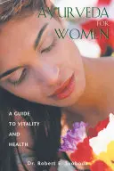 Ayurveda pour les femmes : Un guide pour la vitalité et la santé - Ayurveda for Women: A Guide to Vitality and Health