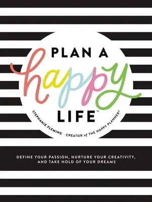 Planifiez une vie heureuse(tm) : Définissez votre passion, nourrissez votre créativité et réalisez vos rêves - Plan a Happy Life(tm): Define Your Passion, Nurture Your Creativity, and Take Hold of Your Dreams