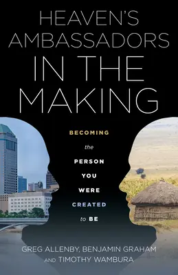 Ambassadeurs du Ciel en devenir : Devenir la personne pour laquelle vous avez été créée - Heaven's Ambassadors in the Making: Becoming the Person You Were Created to Be