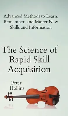 La science de l'acquisition rapide des compétences : Méthodes avancées pour apprendre, mémoriser et maîtriser de nouvelles compétences et informations. - The Science of Rapid Skill Acquisition: Advanced Methods to Learn, Remember, and Master New Skills and Information