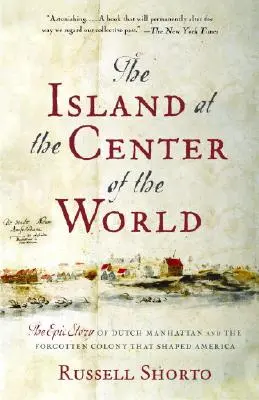 L'île au centre du monde : L'histoire épique du Manhattan hollandais et de la colonie oubliée qui a façonné l'Amérique - The Island at the Center of the World: The Epic Story of Dutch Manhattan and the Forgotten Colony That Shaped America