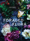 Foraged Flora : Une année de cueillette et d'arrangement de plantes et de fleurs sauvages - Foraged Flora: A Year of Gathering and Arranging Wild Plants and Flowers