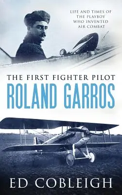 Le premier pilote de chasse - Roland Garros : La vie et l'époque du Playboy qui a inventé le combat aérien - The First Fighter Pilot - Roland Garros: The Life and Times of the Playboy Who Invented Air Combat