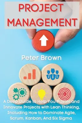 La gestion de projet : Un guide approfondi pour vous aider à maîtriser et à innover dans les projets avec la pensée Lean, y compris comment dominer Agile, Scrum, Kanb, etc. - Project Management: A Deep Guide to Help You Master and Innovate Projects with Lean Thinking, Including How to Dominate Agile, Scrum, Kanb