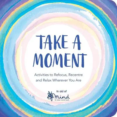 Prenez un moment : Des activités pour se recentrer, se ressourcer et se détendre où que l'on soit - Take a Moment: Activities to Refocus, Recentre and Relax Wherever You Are