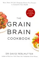 Grain Brain Cookbook - Plus de 150 recettes sans gluten qui changent la vie et transforment votre santé - Grain Brain Cookbook - More Than 150 Life-Changing Gluten-Free Recipes to Transform Your Health