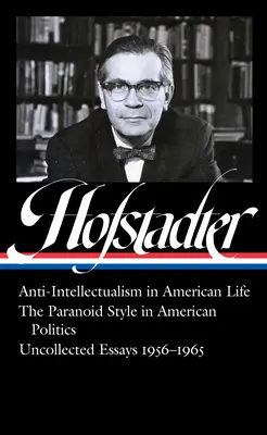 Richard Hofstadter : L'anti-intellectualisme dans la vie américaine, le style paranoïaque dans la politique américaine, Essais inédits 1956-1965 - Richard Hofstadter: Anti-Intellectualism in American Life, the Paranoid Style in American Politics, Uncollected Essays 1956-1965