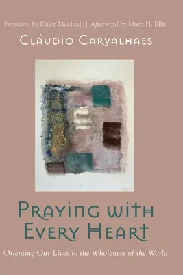 Prier de tout cœur : Orienter nos vies vers la plénitude du monde - Praying with Every Heart: Orienting Our Lives to the Wholeness of the World