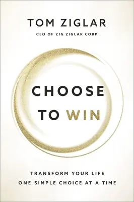 Choisissez de gagner : Transformez votre vie, un simple choix à la fois - Choose to Win: Transform Your Life, One Simple Choice at a Time