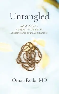 Untangled : Un guide pour les soignants d'enfants, de familles et de communautés traumatisés - Untangled: A Go-To Guide for Caregivers of Traumatized Children, Families, and Communities