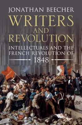 Les écrivains et la révolution : Les intellectuels et la Révolution française de 1848 - Writers and Revolution: Intellectuals and the French Revolution of 1848