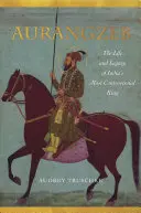 Aurangzeb : La vie et l'héritage du roi le plus controversé de l'Inde - Aurangzeb: The Life and Legacy of India's Most Controversial King