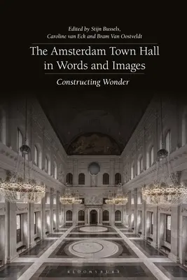 L'hôtel de ville d'Amsterdam en mots et en images : Construire des merveilles - The Amsterdam Town Hall in Words and Images: Constructing Wonders