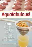 Aquafabulous : 100+ recettes végétaliennes sans œuf utilisant l'aquafaba - Aquafabulous!: 100+ Egg-Free Vegan Recipes Using Aquafaba