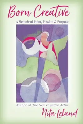 Né créatif : Une mémoire de la peinture, de la passion et de l'objectif - Born Creative: A Memoir of Paint, Passion & Purpose