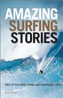 Histoires étonnantes de surf : Histoires de vagues incroyables et de riders remarquables - Amazing Surfing Stories: Tales of Incredible Waves & Remarkable Riders