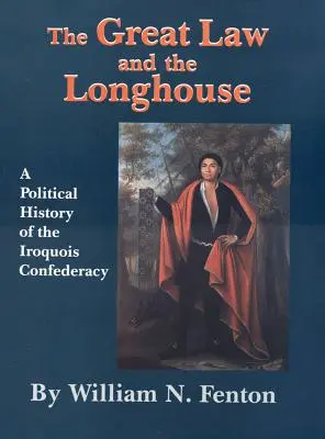 La grande loi et la maison longue : Une histoire politique de la Confédération iroquoise - The Great Law and the Longhouse: A Political History of the Iroquois Confederacy