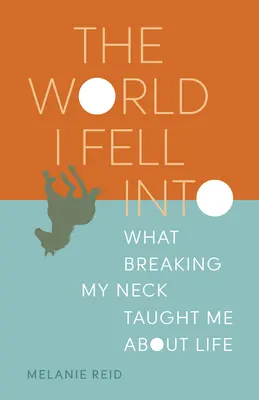 Le monde dans lequel je suis tombé : Ce que la rupture du cou m'a appris sur la vie - The World I Fell Into: What Breaking My Neck Taught Me about Life