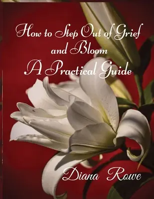 Comment sortir du chagrin et s'épanouir : Un guide pratique - How to Step Out of Grief and Bloom: A Practical Guide