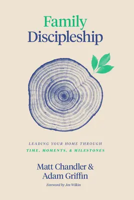 Discipulat familial : Diriger votre foyer à travers le temps, les moments et les étapes importantes - Family Discipleship: Leading Your Home Through Time, Moments, and Milestones