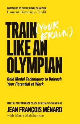 Entraînez (votre cerveau) comme un athlète olympique : Les techniques de la médaille d'or pour libérer votre potentiel au travail - Train (Your Brain) Like an Olympian: Gold Medal Techniques to Unleash Your Potential at Work