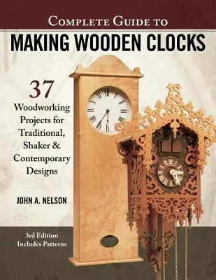 Guide complet pour la fabrication d'horloges en bois, 3e édition : 37 projets de menuiserie pour des designs traditionnels, shaker et contemporains - Complete Guide to Making Wooden Clocks, 3rd Edition: 37 Woodworking Projects for Traditional, Shaker & Contemporary Designs