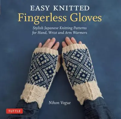 Gants sans doigts faciles à tricoter : Des modèles japonais élégants pour réchauffer les mains, les poignets et les bras - Easy Knitted Fingerless Gloves: Stylish Japanese Knitting Patterns for Hand, Wrist and Arm Warmers